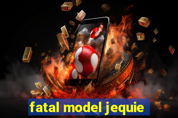 fatal model jequie